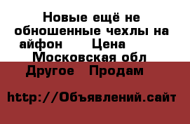 Новые,ещё не обношенные чехлы на айфон 4s › Цена ­ 100 - Московская обл. Другое » Продам   